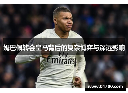 姆巴佩转会皇马背后的复杂博弈与深远影响