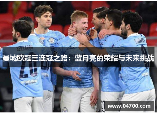 曼城欧冠三连冠之路：蓝月亮的荣耀与未来挑战