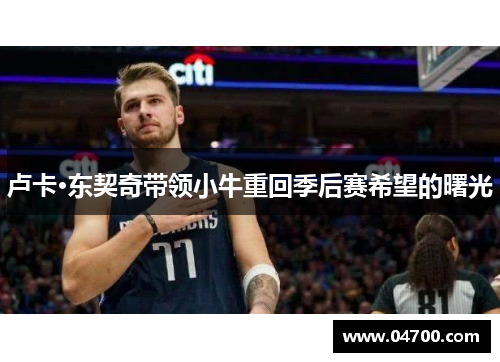 卢卡·东契奇带领小牛重回季后赛希望的曙光