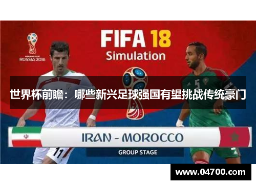 世界杯前瞻：哪些新兴足球强国有望挑战传统豪门