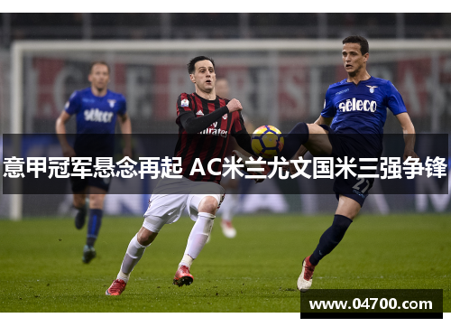 意甲冠军悬念再起 AC米兰尤文国米三强争锋