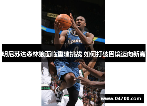 明尼苏达森林狼面临重建挑战 如何打破困境迈向新高