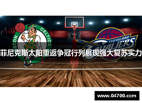 菲尼克斯太阳重返争冠行列展现强大复苏实力