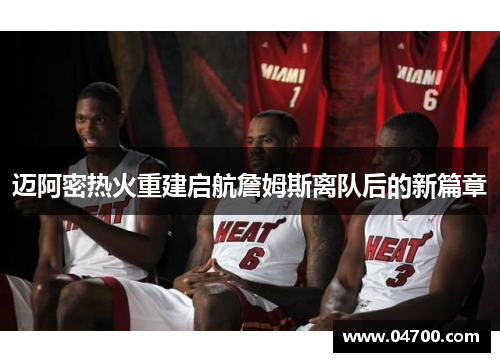 迈阿密热火重建启航詹姆斯离队后的新篇章