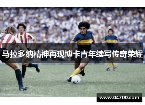 马拉多纳精神再现博卡青年续写传奇荣耀